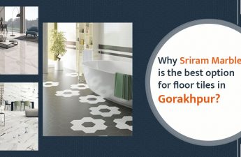 WHY SRIRAM MARBLES IS THE BEST OPTION FOR FLOOR TILES IN GORAKHPUR?