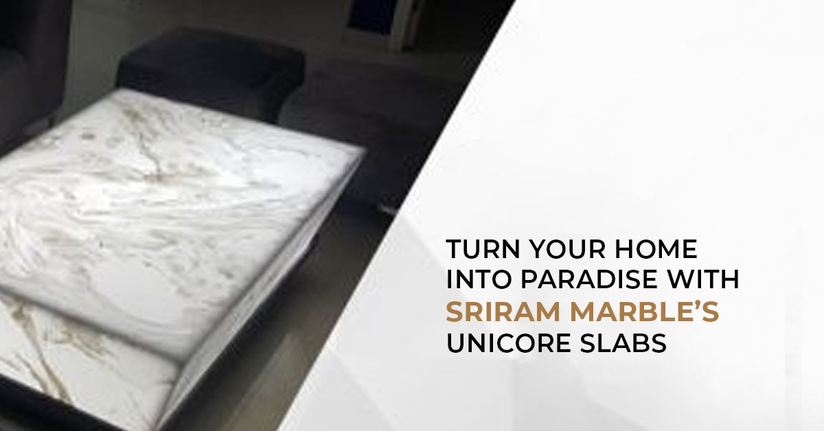 Turn your home into paradise with Sriram marble’s Unicore slabs